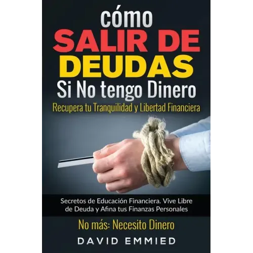 Cómo Salir de Deudas Si No tengo Dinero. Recupera tu Tranquilidad y Libertad Financiera: Secretos de Educación Financiera. Vive Libre de Deuda y Afina