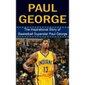 Paul George: The Inspirational Story of Basketball Superstar Paul George