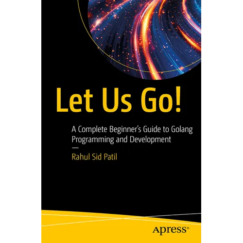 Let Us Go!: A Complete Beginner's Guide to Golang Programming and Development