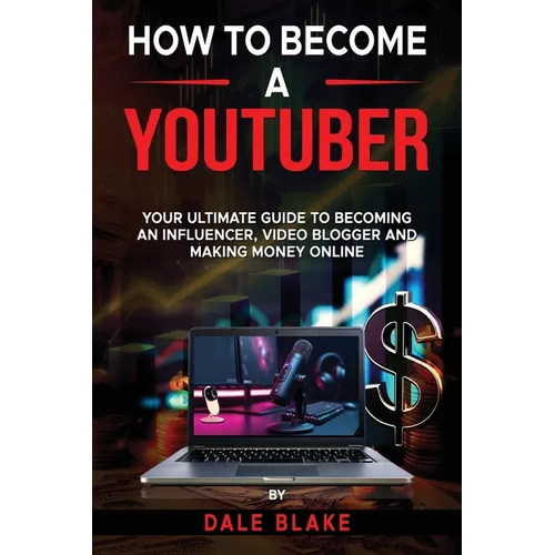 How to Become a Youtuber: Your Ultimate Guide to Becoming an Influencer, Video Blogger and Making Money Online