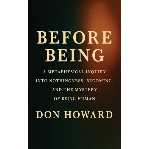 Before Being: A Metaphysical Inquiry into Nothingness, Becoming, and the Mystery of Being Human