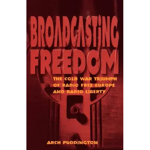 Broadcasting Freedom: The Cold War Triumph of Radio Free Europe and Radio Liberty