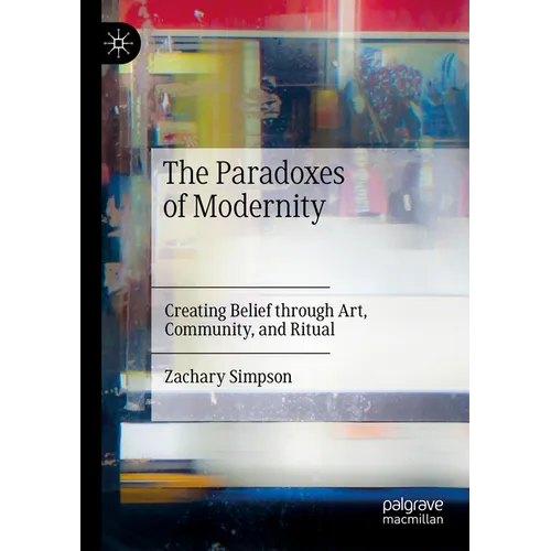 The Paradoxes of Modernity: Creating Belief Through Art, Community, and Ritual