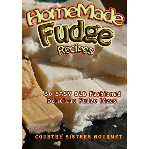Homemade Fudge Recipes: 50+ Easy Old Fashioned Delicious Fudge Recipes