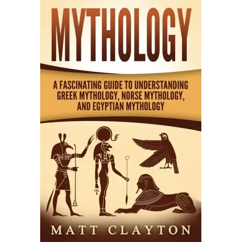 Mythology: A Fascinating Guide to Understanding Greek Mythology, Norse Mythology, and Egyptian Mythology