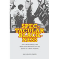 Spectacular Blackness: The Cultural Politics of the Black Power Movement and the Search for a Black Aesthetic
