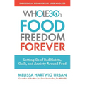 The Whole30's Food Freedom Forever: Letting Go of Bad Habits, Guilt, and Anxiety Around Food