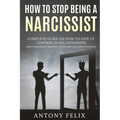 How To Stop Being A Narcissist: Complete Guide On How To Give Up Control In Relationships How To Recognize And Stop Controlling Narcissistic Behavior: