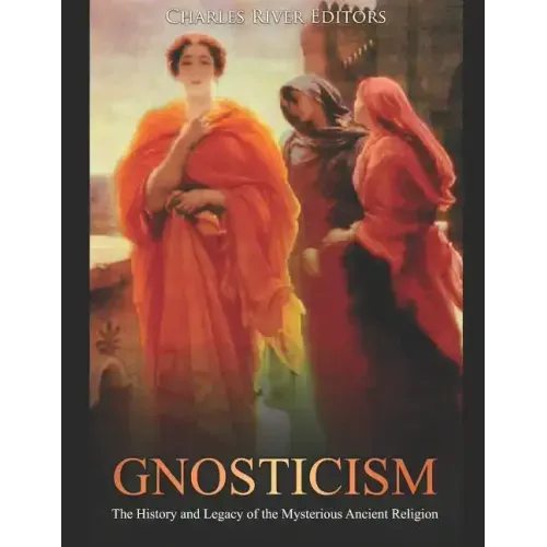 Gnosticism: The History and Legacy of the Mysterious Ancient Religion