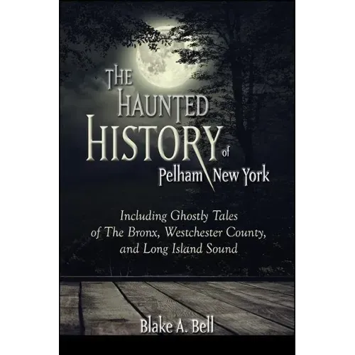 The Haunted History of Pelham, New York: Including Ghostly Tales of The Bronx, Westchester County, and Long Island Sound