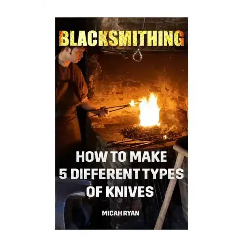 Blacksmithing: How To Make 5 Different Types Of Knives