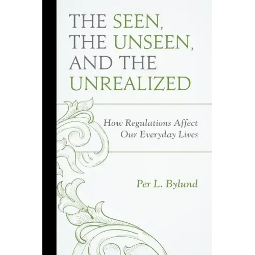 The Seen, the Unseen, and the Unrealized: How Regulations Affect Our Everyday Lives