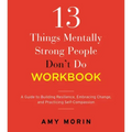 13 Things Mentally Strong People Don't Do Workbook: A Guide to Building Resilience, Embracing Change, and Practicing Self-Compassion