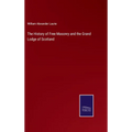The History of Free Masonry and the Grand Lodge of Scotland