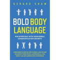 Bold Body Language: Win Everyday with Nonverbal Communication Secrets. A Beginner's Guide on How to Read, Analyze & Influence Other People