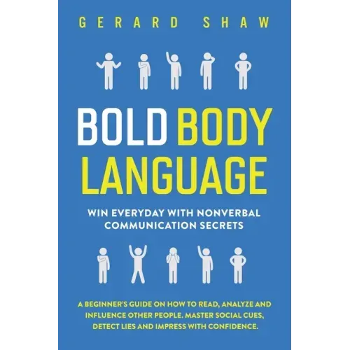 Bold Body Language: Win Everyday with Nonverbal Communication Secrets. A Beginner's Guide on How to Read, Analyze & Influence Other People