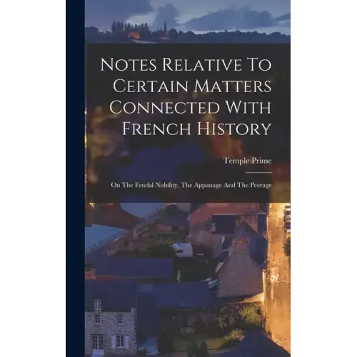 Notes Relative To Certain Matters Connected With French History: On The Feudal Nobility, The Appanage And The Peerage