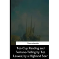 Tea-Cup Reading and Fortune-Telling by Tea Leaves, by a Highland Seer