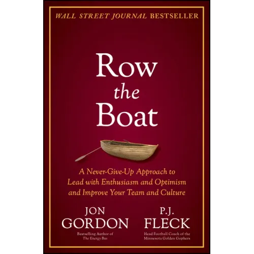 Row the Boat: A Never-Give-Up Approach to Lead with Enthusiasm and Optimism and Improve Your Team and Culture