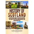 History of Scotland: A Captivating Guide to Scottish History, the Wars of Scottish Independence and William Wallace