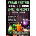 VEGAN PROTEIN BODYBUILDING SMOOTHIE RECiPES SECOND EDITION: CONTAINS 50 VEGAN RECIPES To BUILD LEAN MUSCLE AND COMPLEMENT YOUR BODYBUILDING WORKOUT