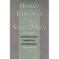 Human Judgment and Social Policy: Irreducible Uncertainty, Inevitable Error, Unavoidable Injustice