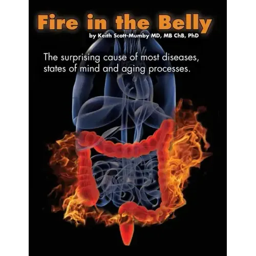 Fire In The Belly: The Surprising Cause of Most Diseases, States Of Mind and Aging Processes