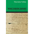 What Veblen Taught - Selected Writings of Thorstein Veblen
