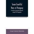 Seven eventful years in Paraguay; a narrative of personal experience amongst the Paraguayans