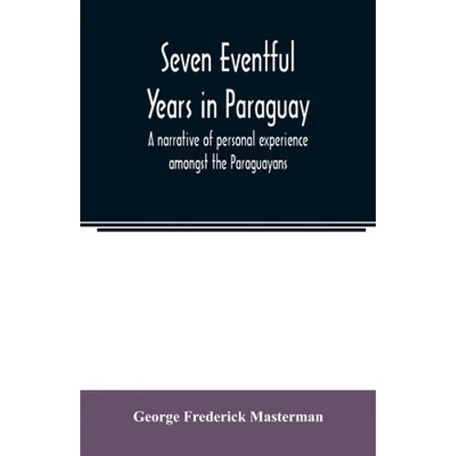 Seven eventful years in Paraguay; a narrative of personal experience amongst the Paraguayans