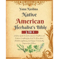 Native American Herbalist's Bible: A Modern Guide To Native American Traditions and Customs. Everything You Need To Know About Herbalism, Apothecary,