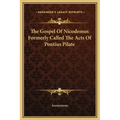 The Gospel of Nicodemus Formerly Called the Acts of Pontius Pilate