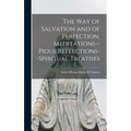 The Way of Salvation and of Perfection. Meditations--pious Reflections--spiritual Treatises