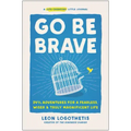Go Be Brave: 24 3/4 Adventures for a Fearless, Wiser, and Truly Magnificent Life