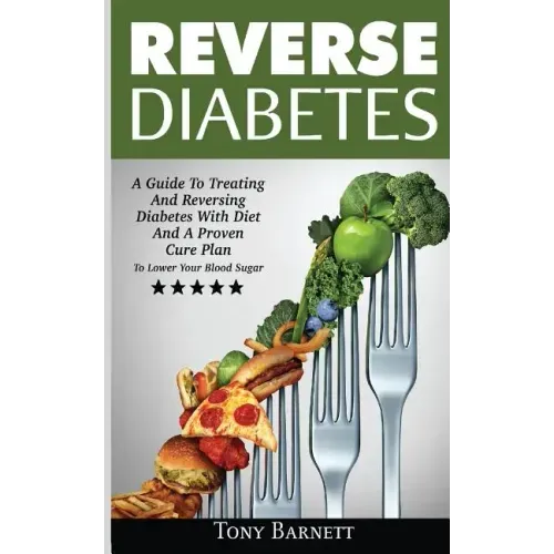 Reverse Diabetes: A Guide To Treating And Reversing Diabetes With Diet And A Proven Cure Plan To Lower Your Blood Sugar