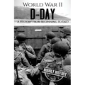 World War II D-Day: A History From Beginning to End