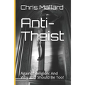 Anti-Theist: Against Religion: And Why You Should Be Too!