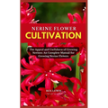 Nerine Flower Cultivation: The Appeal and Usefulness of Growing Nerines: An Complete Manual for Growing Nerine Flowers