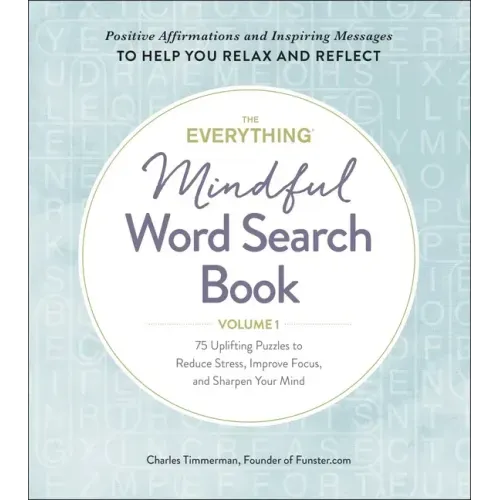 The Everything Mindful Word Search Book, Volume 1: 75 Uplifting Puzzles to Reduce Stress, Improve Focus, and Sharpen Your Mind