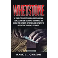 Whetstone: The Complete Guide To Using A Knife Sharpening Stone; Learn How To Sharpen Your Knives And Achieve The Ultimate Japane