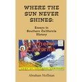 Where The Sun Never Shines: Essays in Southern California History