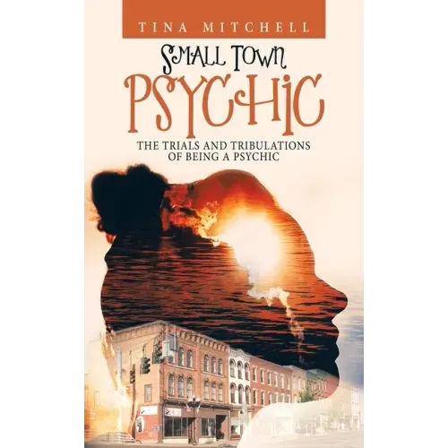 Small Town Psychic: The Trials and Tribulations of Being a Psychic