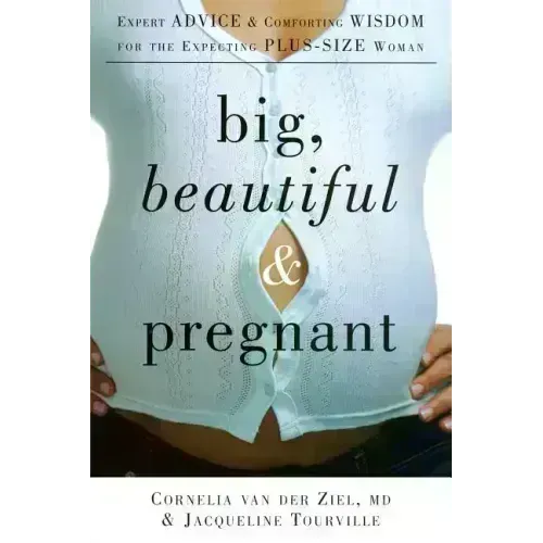 Big, Beautiful, and Pregnant: Expert Advice and Comforting Wisdom for the Expecting Plus-Size Woman