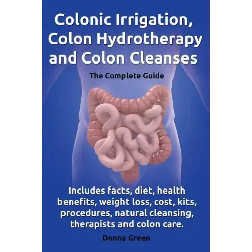 Colonic Irrigation, Colon Hydrotherapy and Colon Cleanses.Includes Facts, Diet, Health Benefits, Weight Loss, Cost, Kits, Procedures, Natural Cleansin