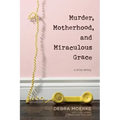 Murder, Motherhood, and Miraculous Grace: A True Story