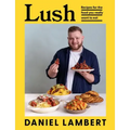 Lush: Recipes for the Food You Really Want to Eat