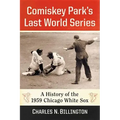 Comiskey Park's Last World Series: A History of the 1959 Chicago White Sox