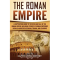 The Roman Empire: A Captivating Guide to the Rise and Fall of the Roman Empire Including Stories of Roman Emperors Such as Augustus Octa