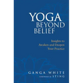Yoga Beyond Belief: Insights to Awaken and Deepen Your Practice