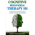 Cognitive Behavioral Therapy 101: Mind Exercises and Techniques: Simple Ways to Retrain Your Brain to Overcome Anxiety, Phobias, and Depression
